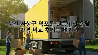 부산 사상구 덕포동 원룸이사 용달, 가격 비교 후기는 여기서!