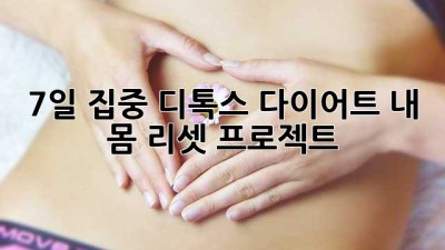 7일 집중 디톡스 다이어트: 내 몸 리셋 프로젝트!